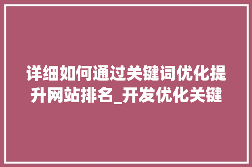 详细如何通过关键词优化提升网站排名_开发优化关键词排名