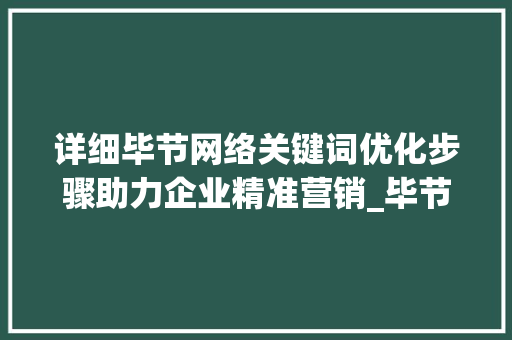 详细毕节网络关键词优化步骤助力企业精准营销_毕节网络关键词优化