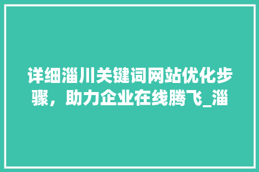 详细淄川关键词网站优化步骤，助力企业在线腾飞_淄川关键词网站优化