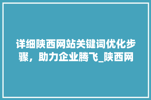 详细陕西网站关键词优化步骤，助力企业腾飞_陕西网站关键词优化方法