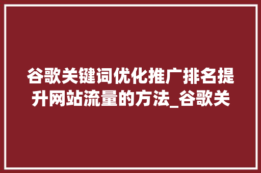 谷歌关键词优化推广排名提升网站流量的方法_谷歌关键词优化推广排名