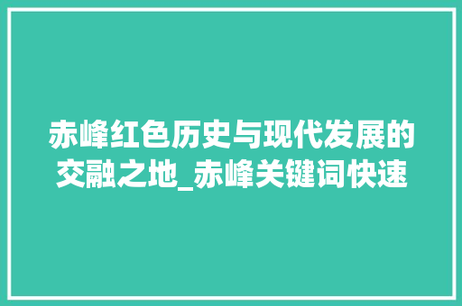 赤峰红色历史与现代发展的交融之地_赤峰关键词快速优化