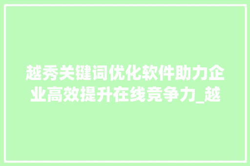 越秀关键词优化软件助力企业高效提升在线竞争力_越秀关键词优化软件
