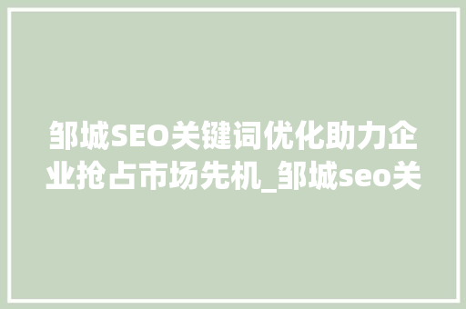 邹城SEO关键词优化助力企业抢占市场先机_邹城seo关键词优化