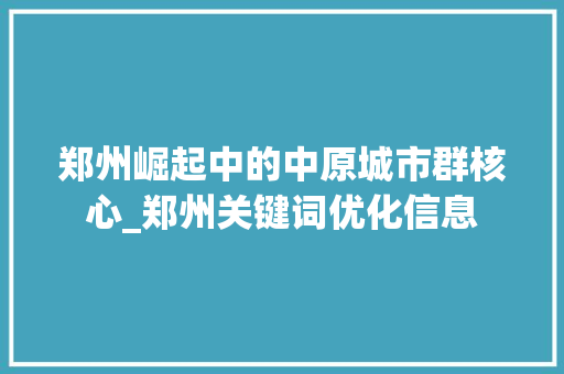 郑州崛起中的中原城市群核心_郑州关键词优化信息