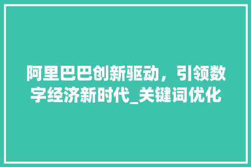 阿里巴巴创新驱动，引领数字经济新时代_关键词优化阿里巴巴