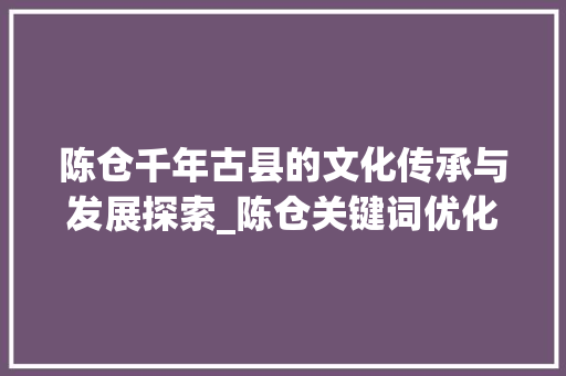 陈仓千年古县的文化传承与发展探索_陈仓关键词优化