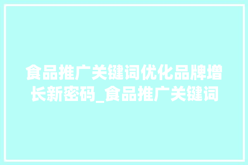 食品推广关键词优化品牌增长新密码_食品推广关键词优化软件