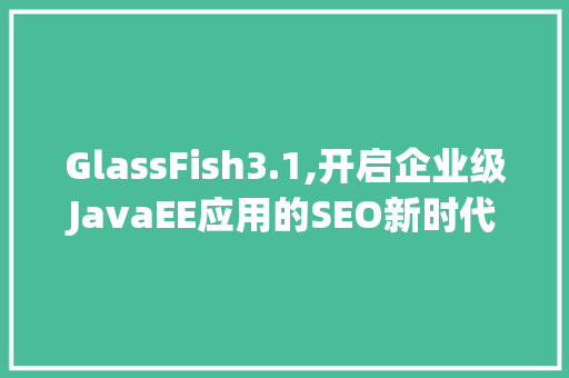 GlassFish3.1,开启企业级JavaEE应用的SEO新时代
