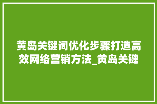 黄岛关键词优化步骤打造高效网络营销方法_黄岛关键词优化找哪家