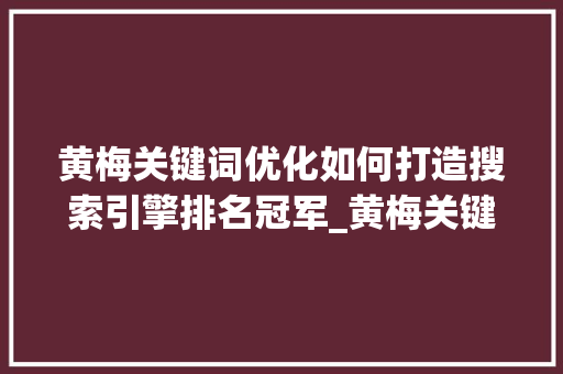 黄梅关键词优化如何打造搜索引擎排名冠军_黄梅关键词优化哪家好