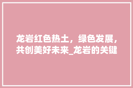龙岩红色热土，绿色发展，共创美好未来_龙岩的关键词优化排名