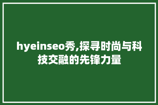 hyeinseo秀,探寻时尚与科技交融的先锋力量