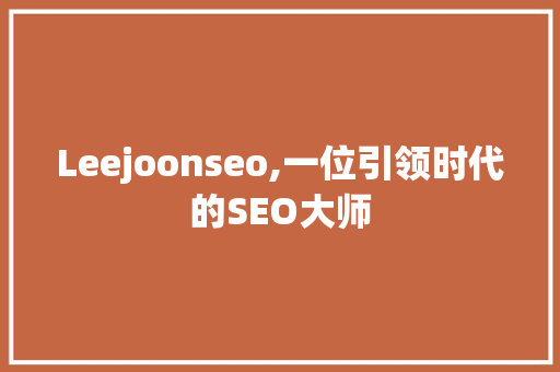 Leejoonseo,一位引领时代的SEO大师