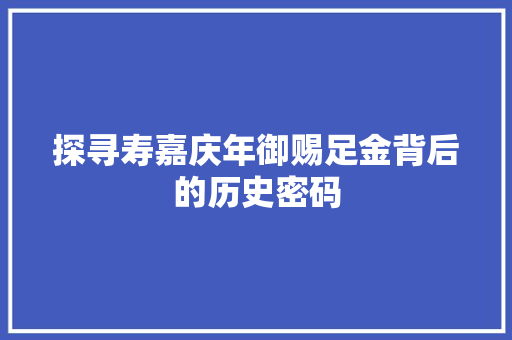 探寻寿嘉庆年御赐足金背后的历史密码