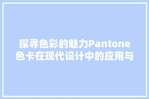 探寻色彩的魅力Pantone色卡在现代设计中的应用与影响