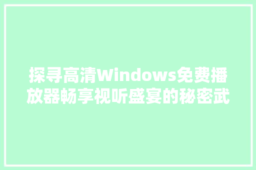 探寻高清Windows免费播放器畅享视听盛宴的秘密武器