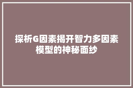探析G因素揭开智力多因素模型的神秘面纱