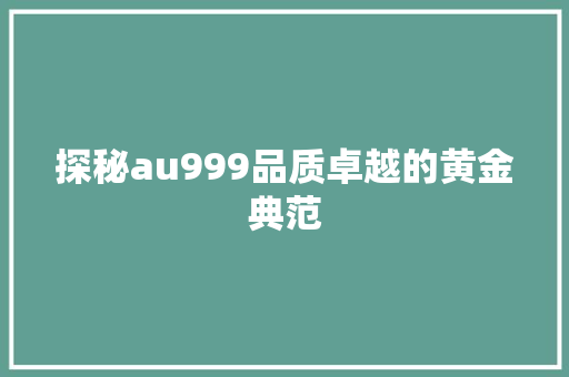 探秘au999品质卓越的黄金典范