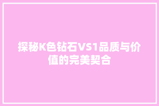 探秘K色钻石VS1品质与价值的完美契合