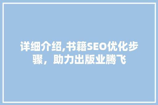 详细介绍,书籍SEO优化步骤，助力出版业腾飞