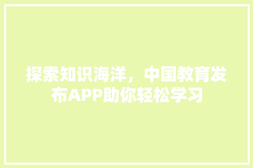 探索知识海洋，中国教育发布APP助你轻松学习