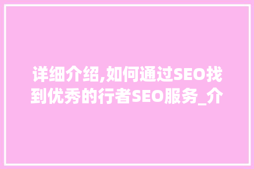 详细介绍,如何通过SEO找到优秀的行者SEO服务_介绍高效优化之路
