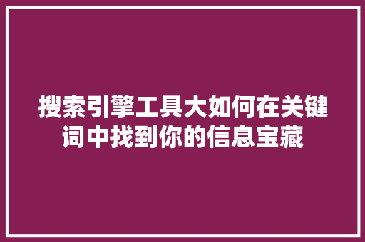 搜索引擎工具大如何在关键词中找到你的信息宝藏