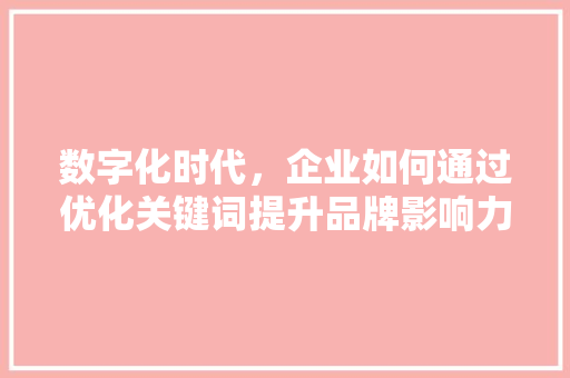 数字化时代，企业如何通过优化关键词提升品牌影响力