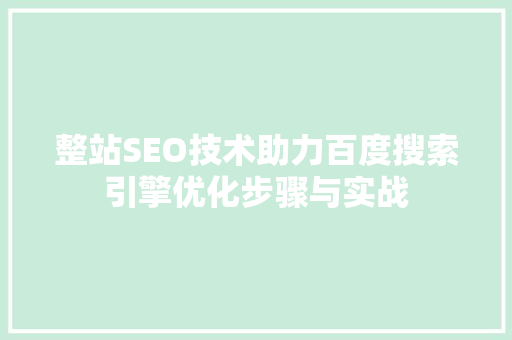 整站SEO技术助力百度搜索引擎优化步骤与实战
