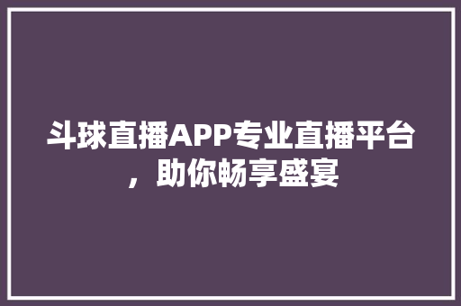 斗球直播APP专业直播平台，助你畅享盛宴