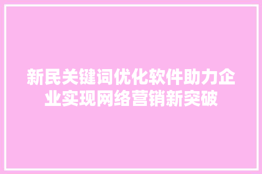 新民关键词优化软件助力企业实现网络营销新突破