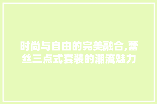 时尚与自由的完美融合,蕾丝三点式套装的潮流魅力