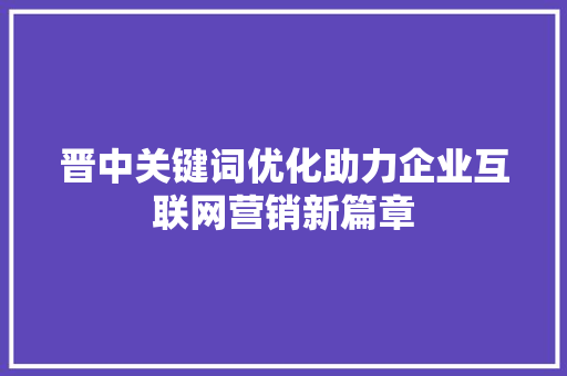 晋中关键词优化助力企业互联网营销新篇章