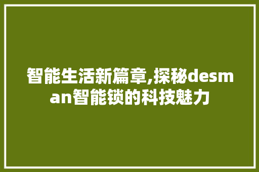智能生活新篇章,探秘desman智能锁的科技魅力