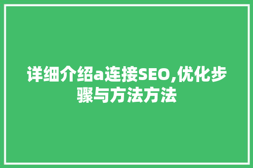 详细介绍a连接SEO,优化步骤与方法方法