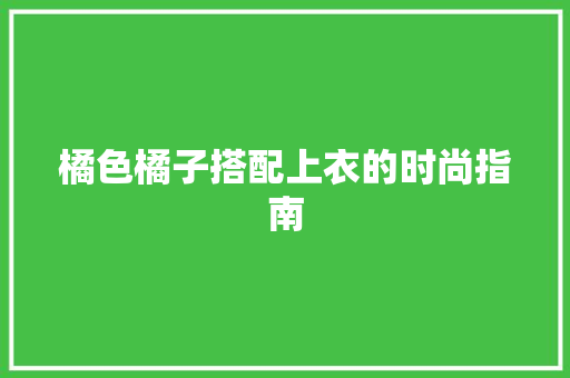 橘色橘子搭配上衣的时尚指南