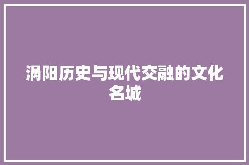 涡阳历史与现代交融的文化名城