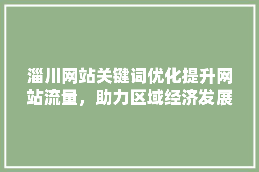 淄川网站关键词优化提升网站流量，助力区域经济发展