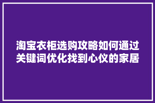 淘宝衣柜选购攻略如何通过关键词优化找到心仪的家居良品