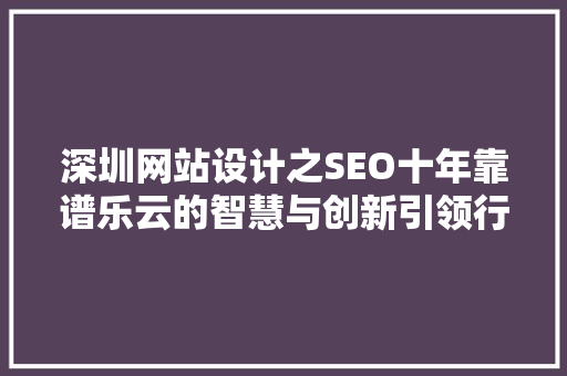深圳网站设计之SEO十年靠谱乐云的智慧与创新引领行业潮流