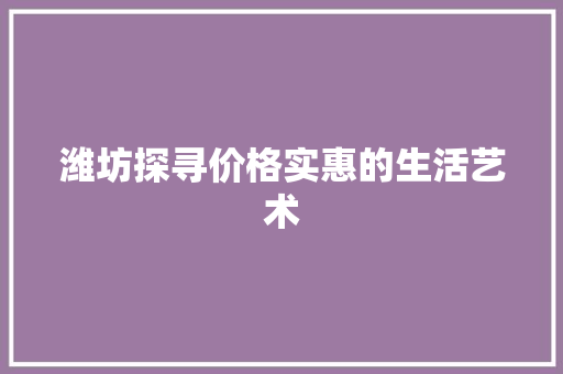 潍坊探寻价格实惠的生活艺术