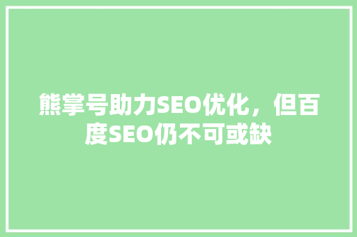 熊掌号助力SEO优化，但百度SEO仍不可或缺