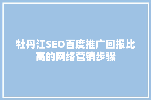 牡丹江SEO百度推广回报比高的网络营销步骤