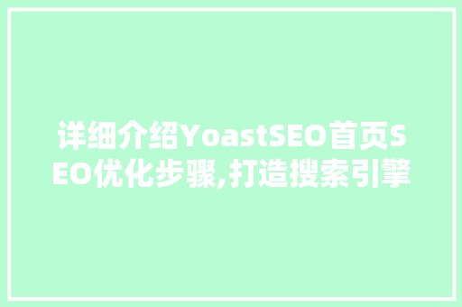 详细介绍YoastSEO首页SEO优化步骤,打造搜索引擎优化典范