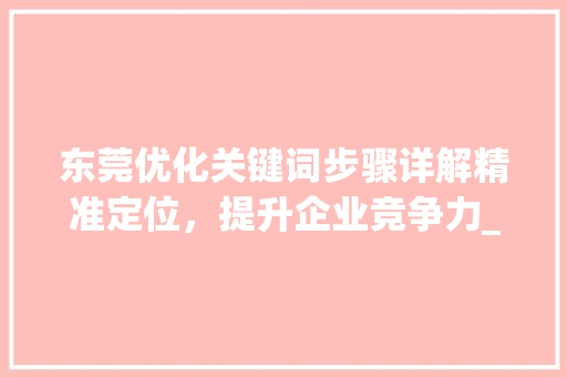 东莞优化关键词步骤详解精准定位，提升企业竞争力_东莞优化关键词详细报价