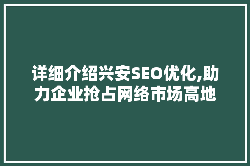 详细介绍兴安SEO优化,助力企业抢占网络市场高地