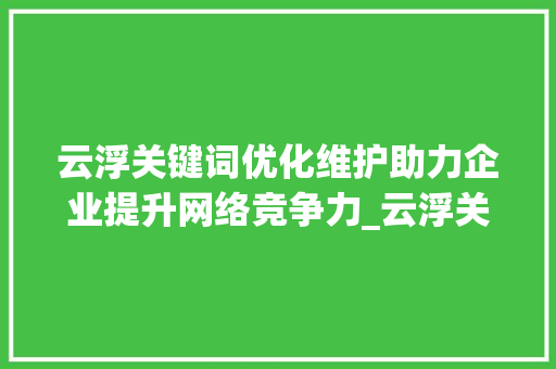 云浮关键词优化维护助力企业提升网络竞争力_云浮关键词优化维护