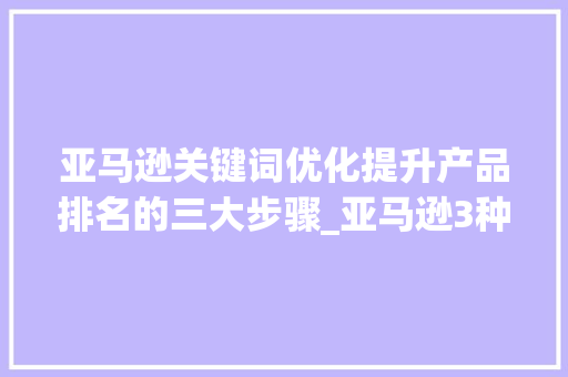 亚马逊关键词优化提升产品排名的三大步骤_亚马逊3种关键词优化