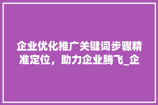 企业优化推广关键词步骤精准定位，助力企业腾飞_企业优化推广关键词